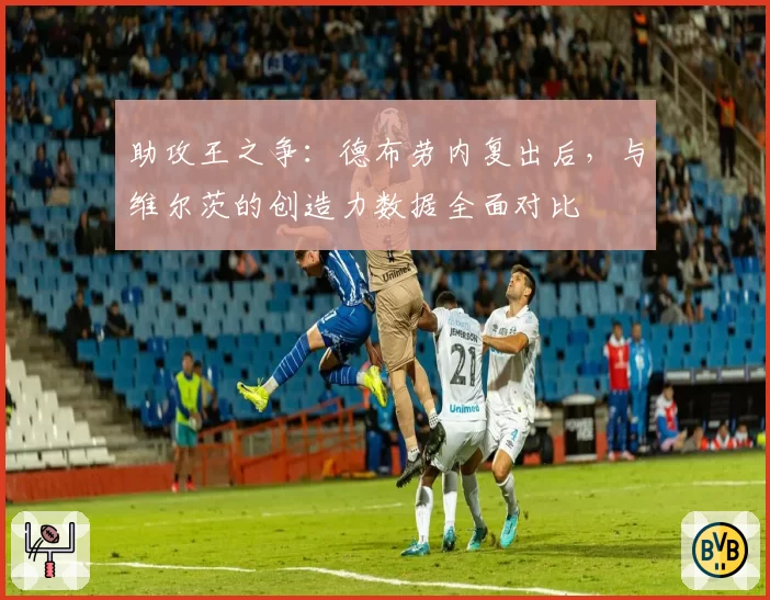 助攻王之争：德布劳内复出后，与维尔茨的创造力数据全面对比