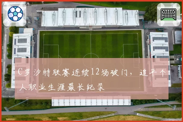 C罗沙特联赛连续12场破门，追平个人职业生涯最长纪录