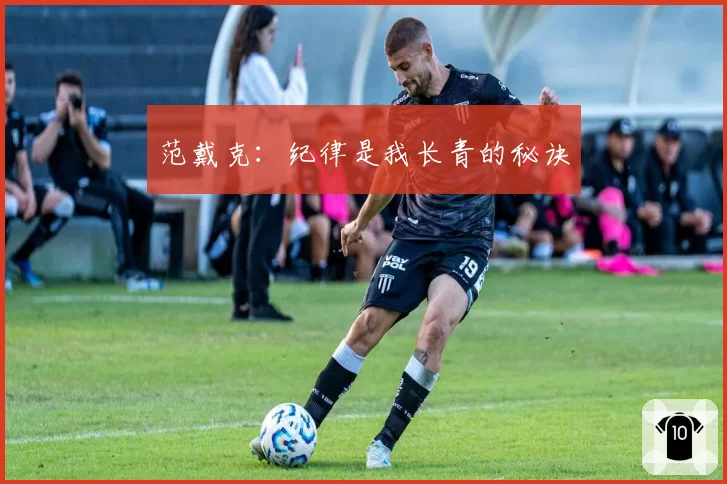 范戴克:纪律是我长青的秘诀