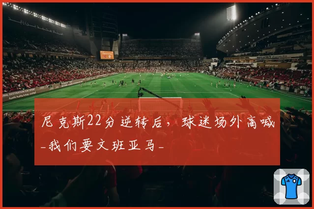 尼克斯22分逆转后,球迷场外高喊_我们要文班亚马_