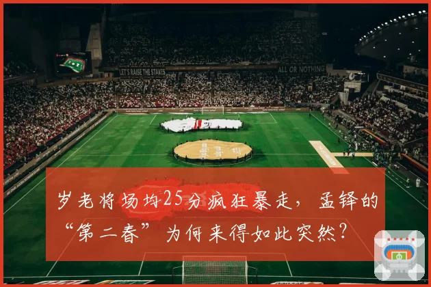 岁老将场均25分疯狂暴走,孟铎的“第二春”为何来得如此突然?