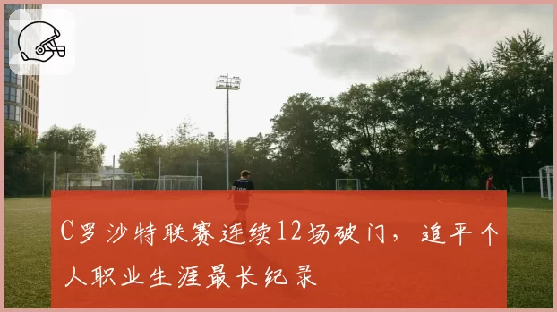 C罗沙特联赛连续12场破门，追平个人职业生涯最长纪录
