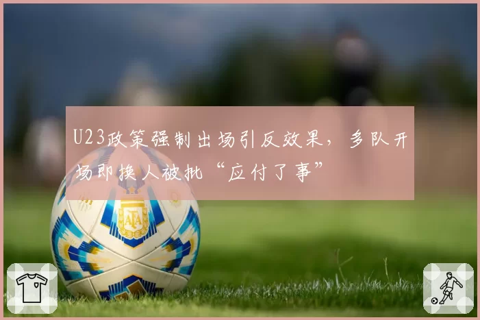 U23政策强制出场引反效果，多队开场即换人被批“应付了事”