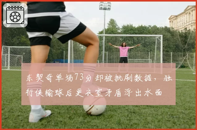 东契奇单场73分却被批刷数据,独行侠输球后更衣室矛盾浮出水面