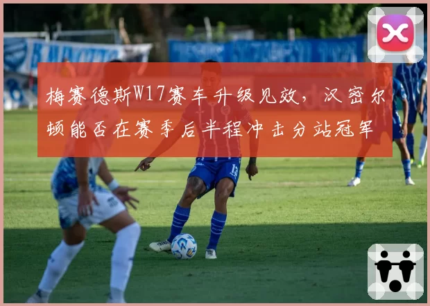 梅赛德斯W17赛车升级见效，汉密尔顿能否在赛季后半程冲击分站冠军？