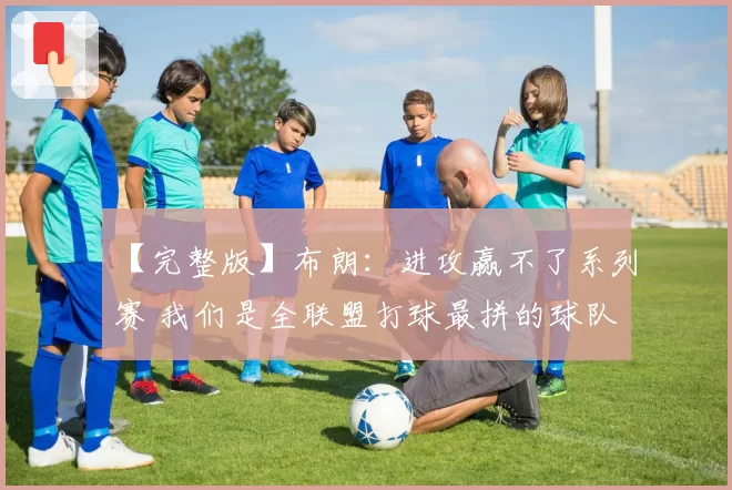 【完整版】布朗：进攻赢不了系列赛 我们是全联盟打球最拼的球队